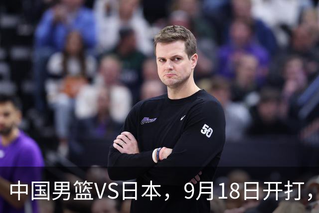 中国男篮VS日本，9月18日开打，CCTV5现场直播！一场无需动员的对决