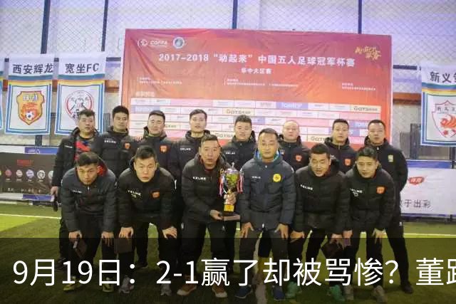 9月19日：2-1赢了却被骂惨？董路炮轰U23国足532阵型，这不是战术，是自杀